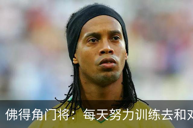 佛得角门将：每天努力训练去和对手竞争 母亲来看比赛我很满足